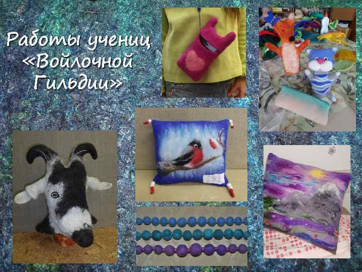 Работы учениц «Войлочной Гильдии» 