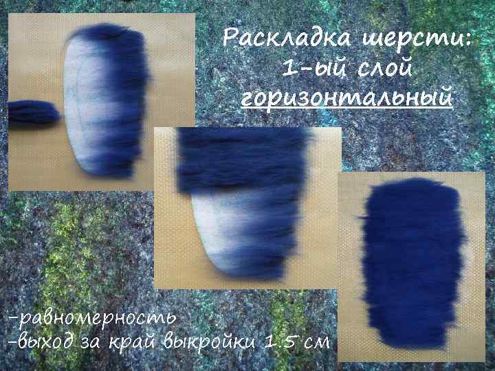 Раскладка шерсти: 1 -ый слой горизонтальный -равномерность -выход за край выкройки 1. 5 см