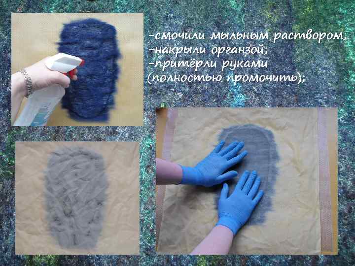 -смочили мыльным раствором; -накрыли органзой; -притёрли руками (полностью промочить); 