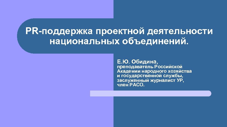 PR-поддержка проектной деятельности национальных объединений. Е. Ю. Обидина, преподаватель Российской Академии народного хозяйства и