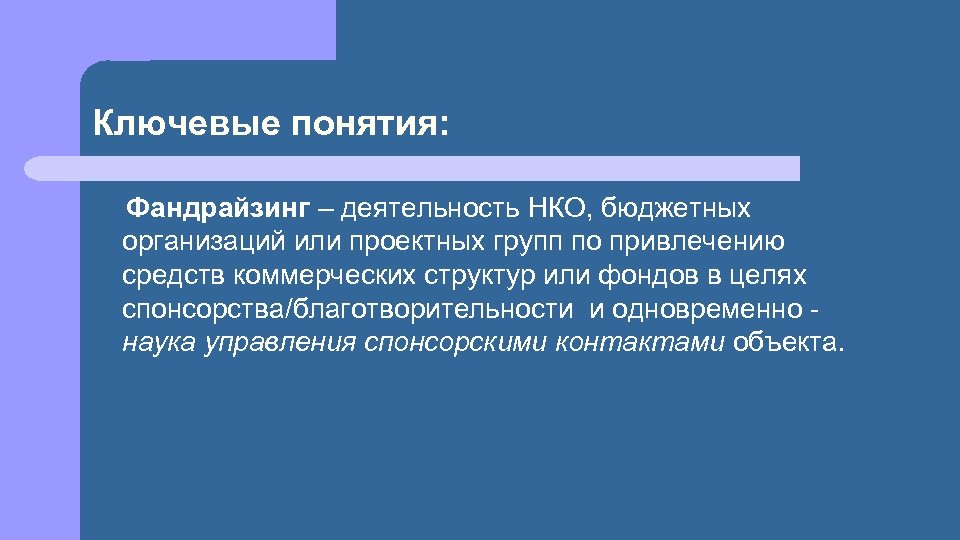 Ключевые понятия: Фандрайзинг – деятельность НКО, бюджетных организаций или проектных групп по привлечению средств