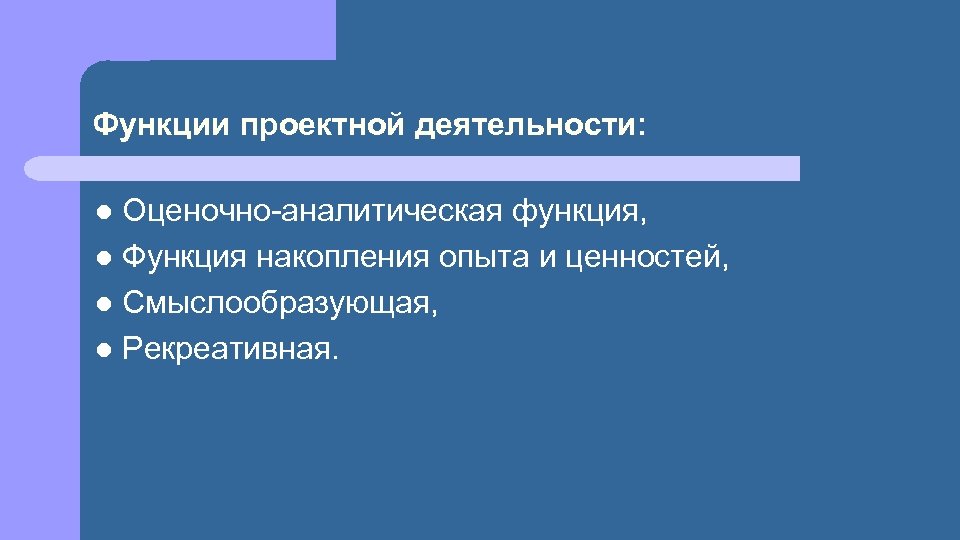 Функции проектной деятельности: Оценочно-аналитическая функция, l Функция накопления опыта и ценностей, l Смыслообразующая, l