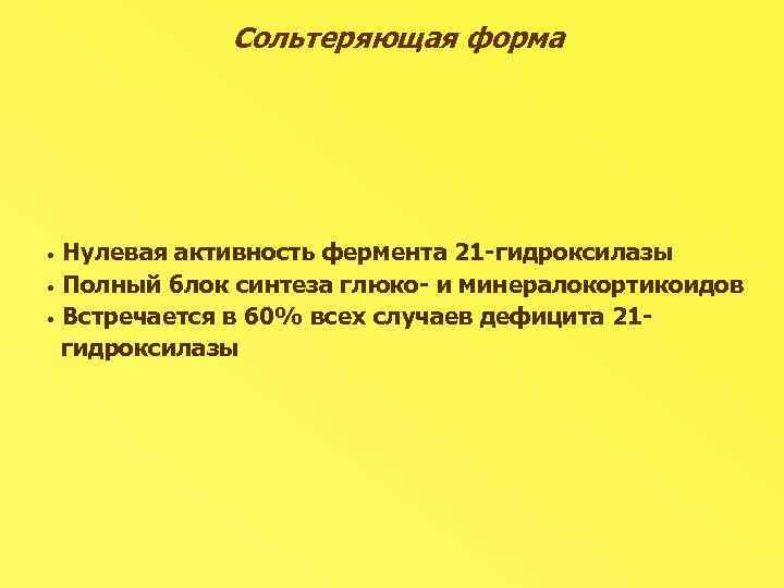 Сольтеряющая форма Нулевая активность фермента 21 -гидроксилазы • Полный блок синтеза глюко- и минералокортикоидов