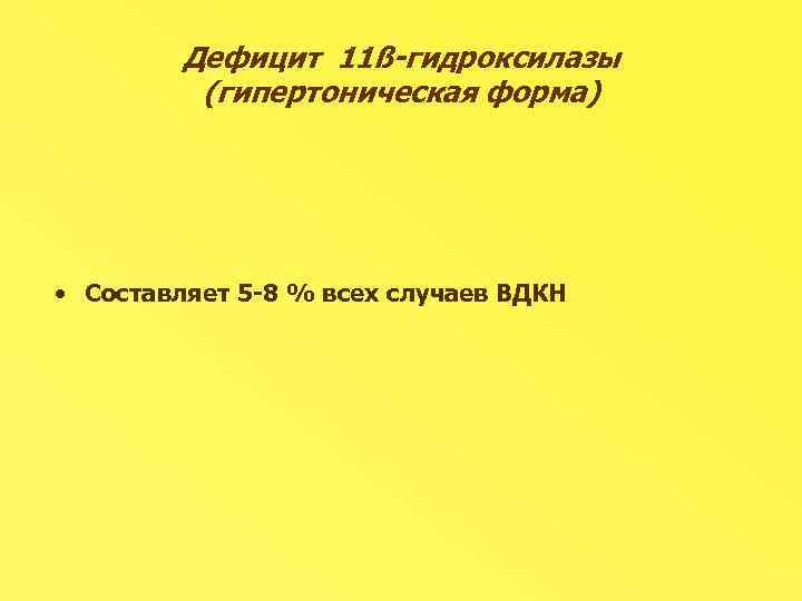 Дефицит 11ß-гидроксилазы (гипертоническая форма) • Составляет 5 -8 % всех случаев ВДКН 