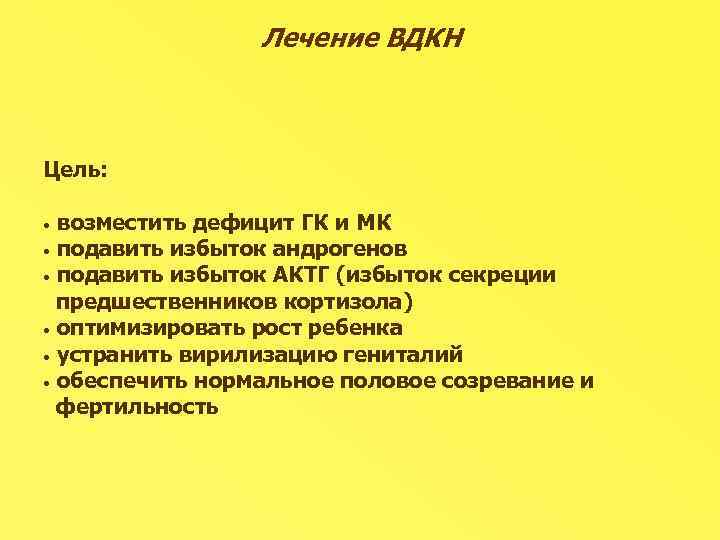 Лечение ВДКН Цель: возместить дефицит ГК и МК • подавить избыток андрогенов • подавить