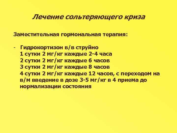 Лечение сольтеряющего криза Заместительная гормональная терапия: - Гидрокортизон в/в струйно 1 сутки 2 мг/кг