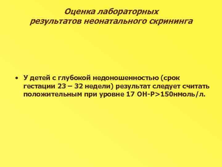 Оценка лабораторных результатов неонатального скрининга • У детей с глубокой недоношенностью (срок гестации 23