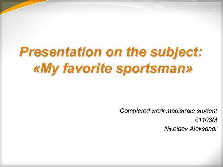 Presentation on the subject: «My favorite sportsman» Сompleted work magistrate student 61103 M Nikolaev