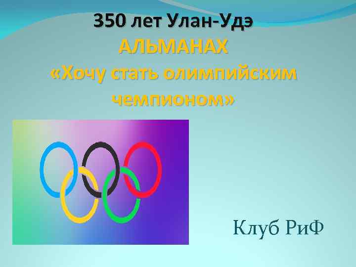 350 лет Улан-Удэ АЛЬМАНАХ «Хочу стать олимпийским чемпионом» Клуб Ри. Ф 