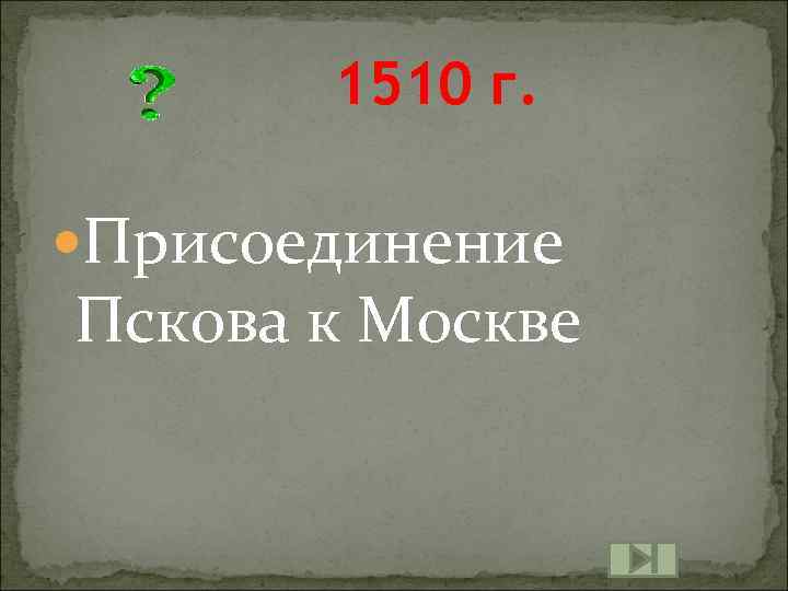 1510 г. Присоединение Пскова к Москве 