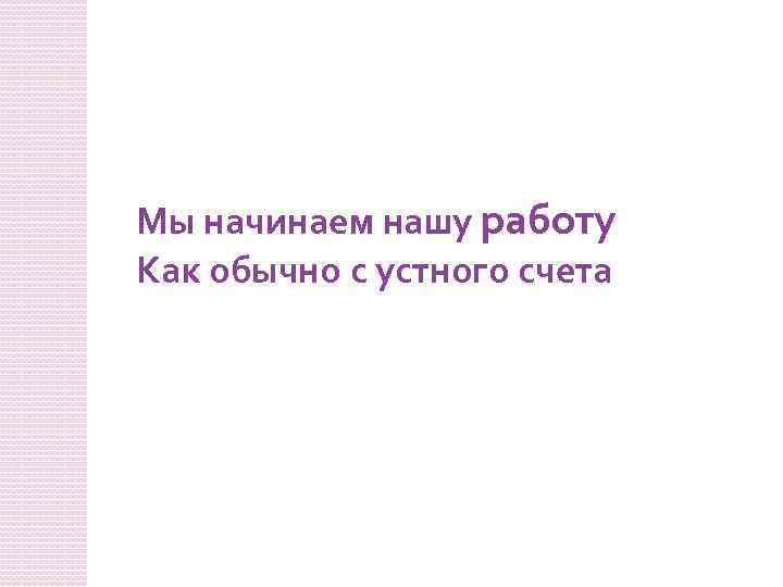 Мы начинаем нашу работу Как обычно с устного счета 