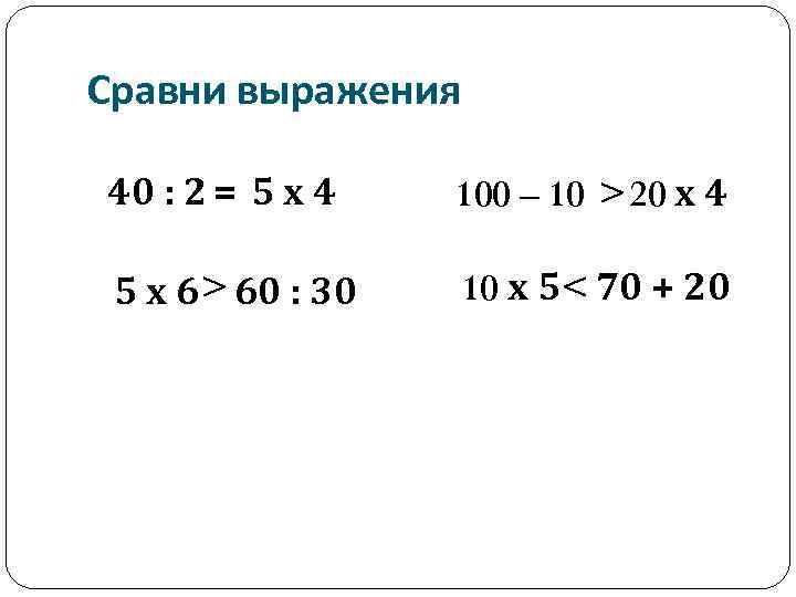 Сравни выражения 40 : 2 = 5 х 4 100 – 10 > 20