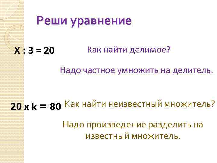 Реши уравнение Х : 3 = 20 Как найти делимое? Надо частное умножить на