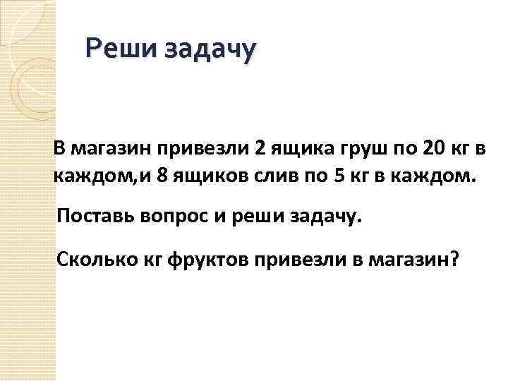 Реши задачу В магазин привезли 2 ящика груш по 20 кг в каждом, и