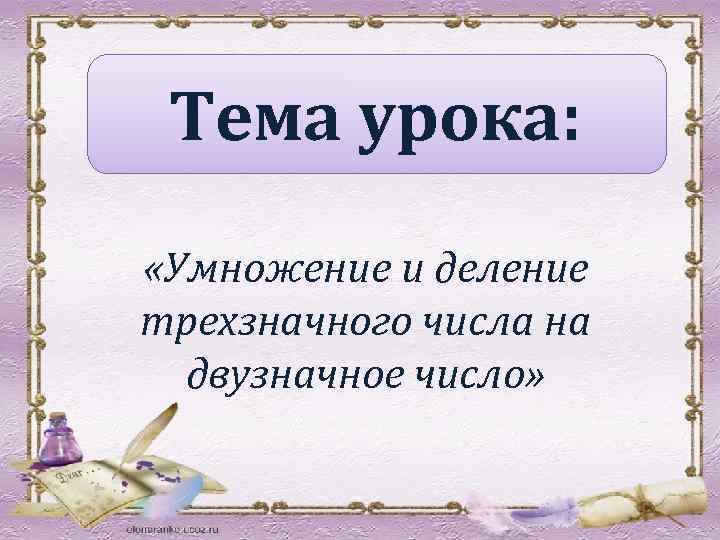 Тема урока: «Умножение и деление трехзначного числа на двузначное число» 