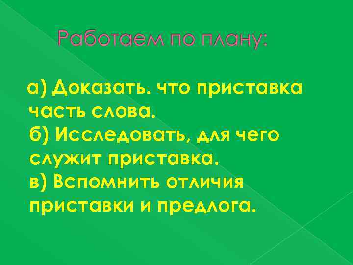 а) Доказать. что приставка часть слова. б) Исследовать, для чего служит приставка. в) Вспомнить