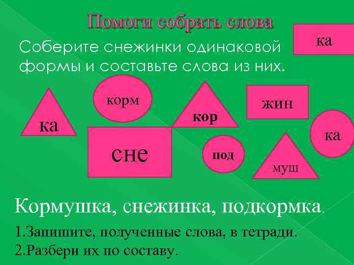 Помоги собрать слова Соберите снежинки одинаковой формы и составьте слова из них. корм ка