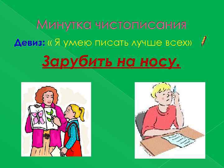 Девиз: « Я умею писать лучше всех» Зарубить на носу. 