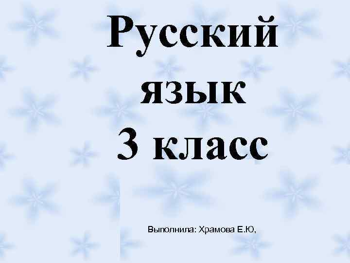 Русский язык 3 класс Выполнила: Храмова Е. Ю, 