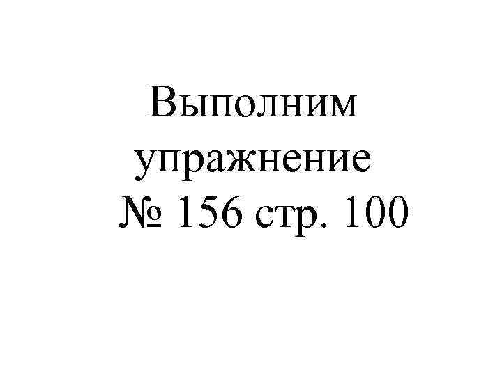 Выполним упражнение № 156 стр. 100 