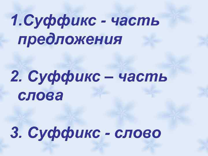 1. Суффикс - часть предложения 2. Суффикс – часть слова 3. Суффикс - слово