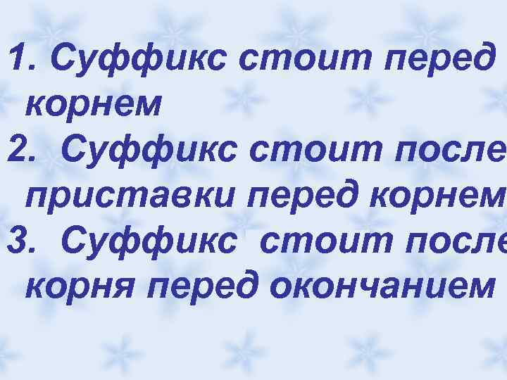 1. Суффикс стоит перед корнем 2. Суффикс стоит после приставки перед корнем 3. Суффикс