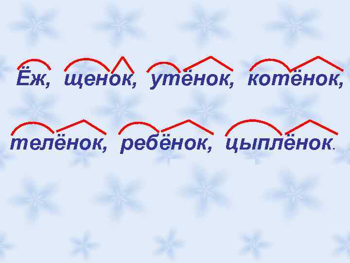 Ёж, щенок, утёнок, котёнок, телёнок, ребёнок, цыплёнок. 