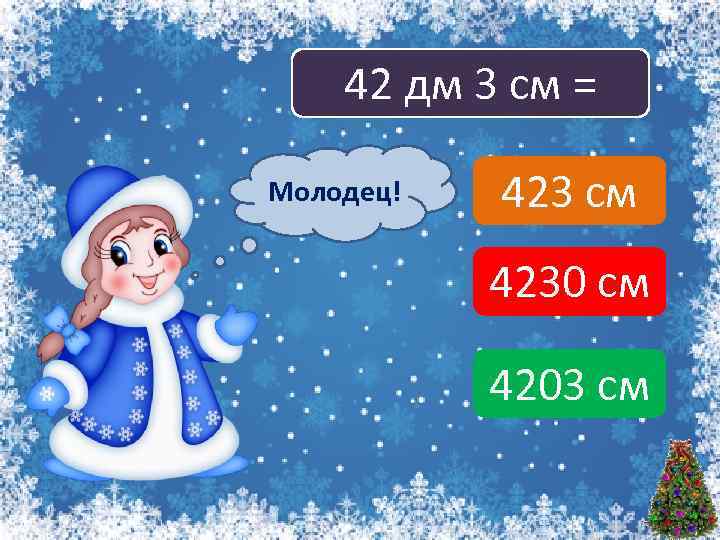 42 дм 3 см = Молодец! Подумай! 423 см 4230 см 4203 см 