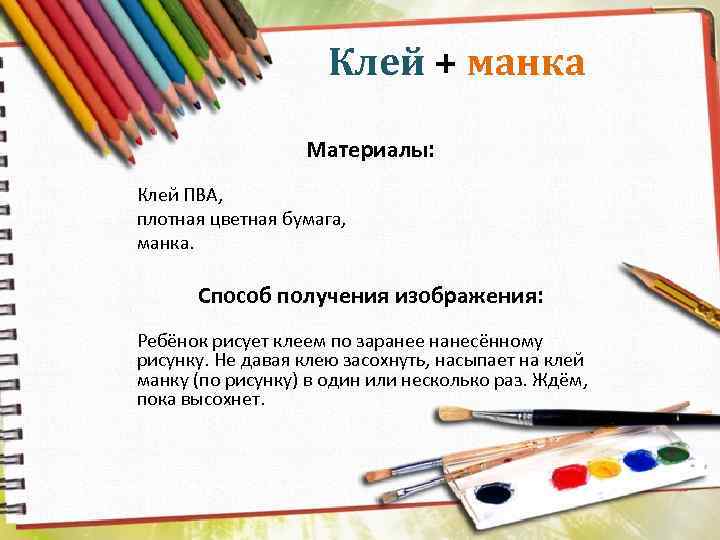 Клей + манка Материалы: Клей ПВА, плотная цветная бумага, манка. Способ получения изображения: Ребёнок