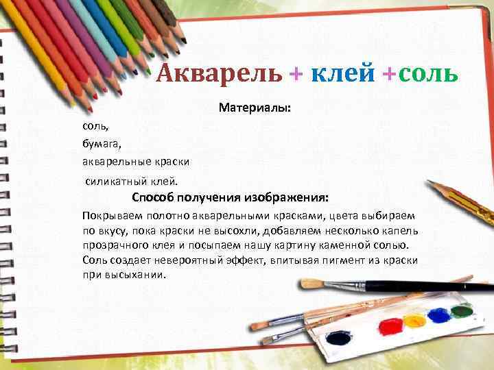 Акварель + клей +соль Материалы: соль, бумага, акварельные краски силикатный клей. Способ получения изображения: