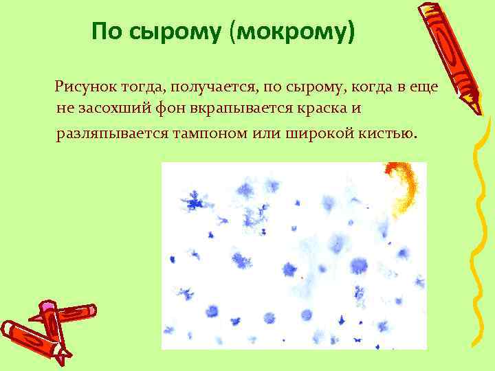 По сырому (мокрому) Рисунок тогда, получается, по сырому, когда в еще не засохший фон