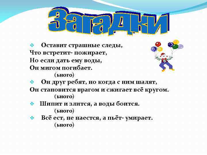 Оставит страшные следы, Что встретит- пожирает, Но если дать ему воды, Он мигом погибает.