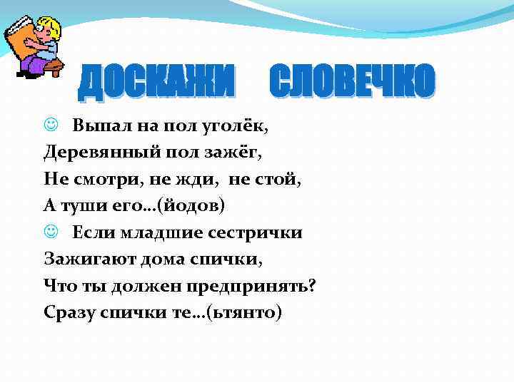 ДОСКАЖИ СЛОВЕЧКО J Выпал на пол уголёк, Деревянный пол зажёг, Не смотри, не жди,