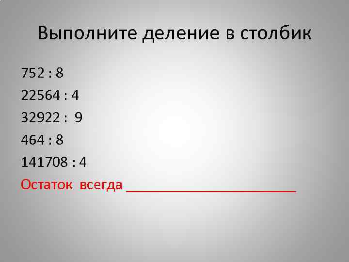 Выполните деление в столбик 752 : 8 22564 : 4 32922 : 9 464