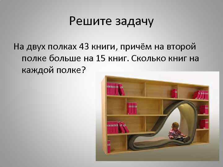 Решите задачу На двух полках 43 книги, причём на второй полке больше на 15