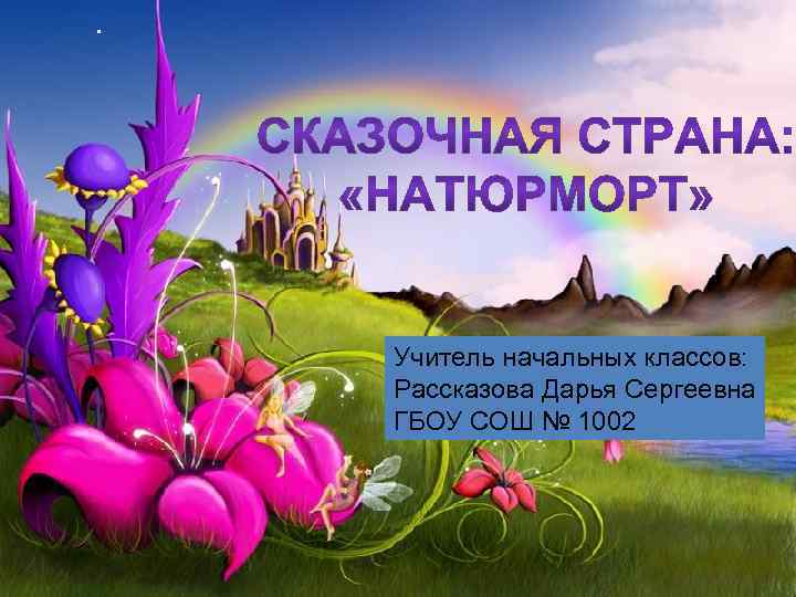 . Учитель начальных классов: Рассказова Дарья Сергеевна ГБОУ СОШ № 1002 