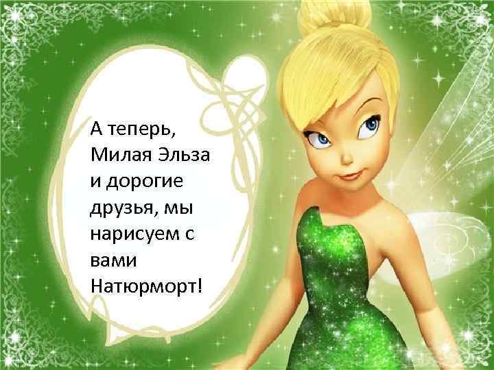 А теперь, Милая Эльза и дорогие друзья, мы нарисуем с вами Натюрморт! 