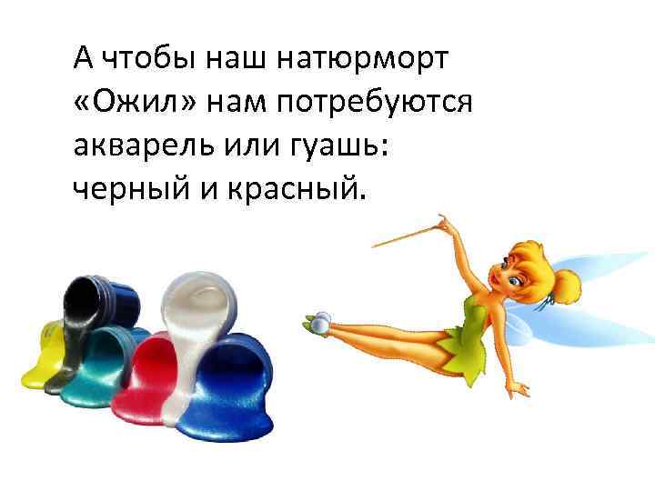 А чтобы наш натюрморт «Ожил» нам потребуются акварель или гуашь: черный и красный. 