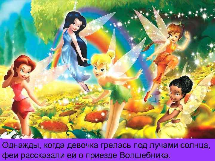 Однажды, когда девочка грелась под лучами солнца, феи рассказали ей о приезде Волшебника. 