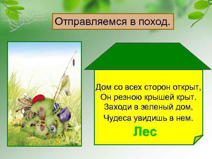 Отправляемся в поход. Дом со всех сторон открыт, Он резною крышей крыт. Заходи в