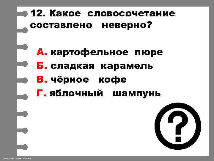 12. Какое словосочетание составлено неверно? А. картофельное пюре Б. сладкая карамель В. чёрное кофе