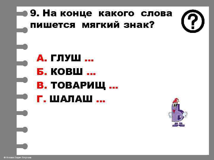 9. На конце какого слова пишется мягкий знак? А. ГЛУШ … Б. КОВШ …