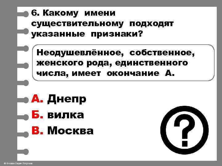 6. Какому имени существительному подходят указанные признаки? Неодушевлённое, собственное, женского рода, единственного числа, имеет