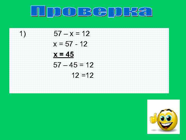 1) 57 – х = 12 х = 57 - 12 х = 45