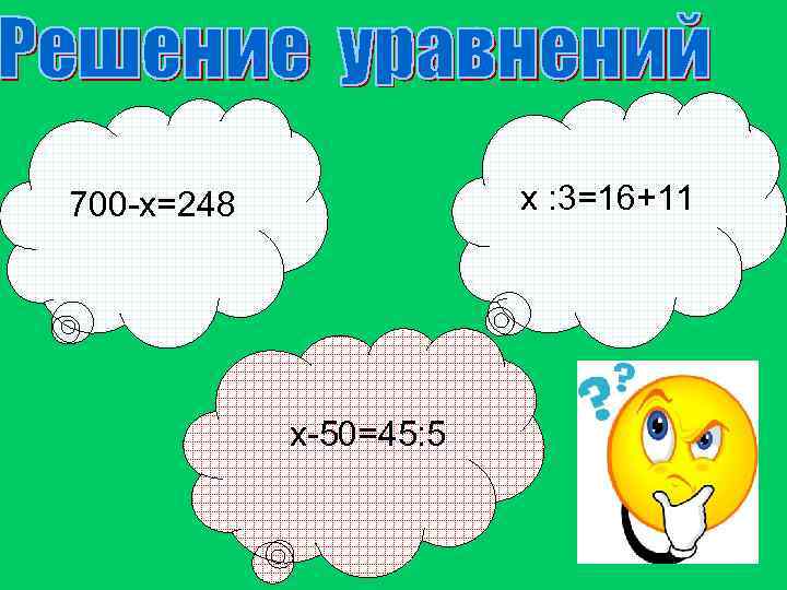 х : 3=16+11 700 -х=248 х-50=45: 5 
