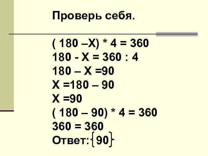 Проверь себя. ( 180 –Х) * 4 = 360 180 - Х = 360