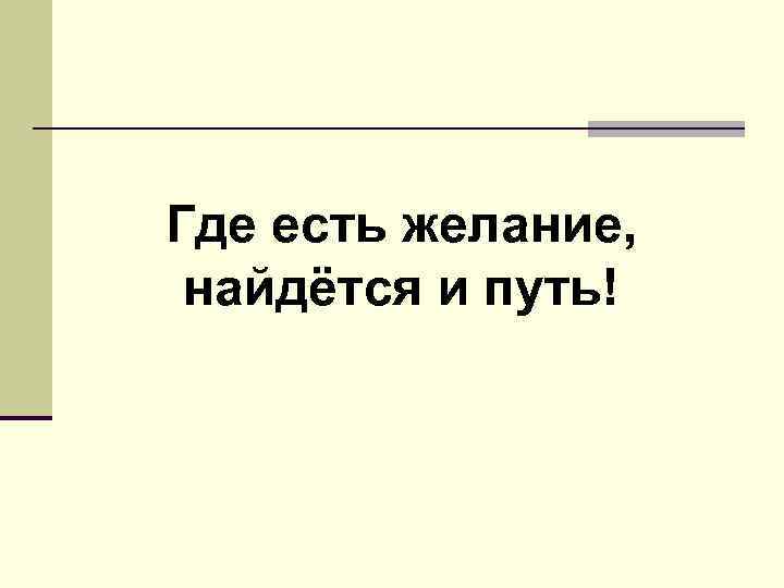 Где есть желание, найдётся и путь! 
