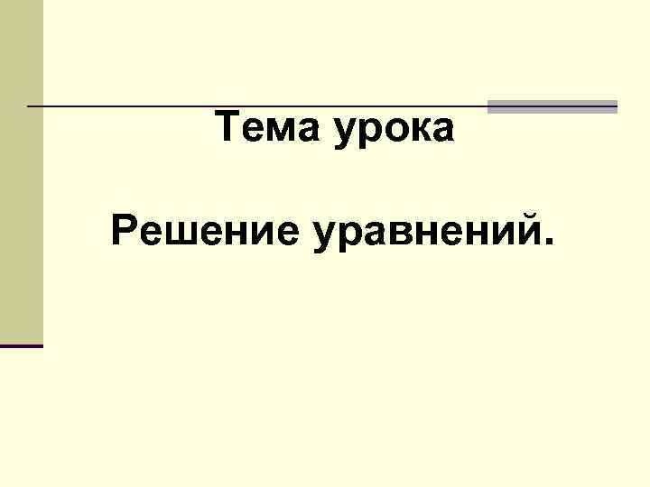 Тема урока Решение уравнений. 