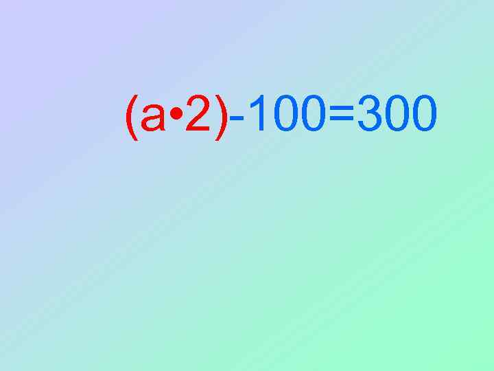 (a • 2)-100=300 