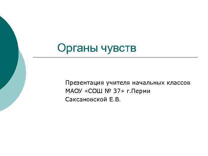 Органы чувств Презентация учителя начальных классов МАОУ «СОШ № 37» г. Перми Саксановской Е.